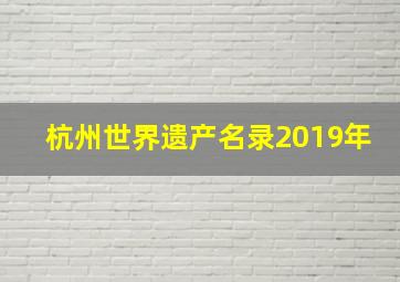 杭州世界遗产名录2019年