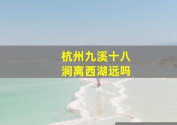 杭州九溪十八涧离西湖远吗