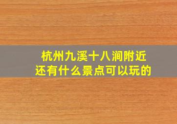 杭州九溪十八涧附近还有什么景点可以玩的