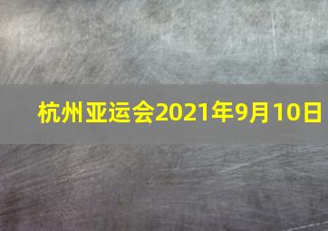 杭州亚运会2021年9月10日