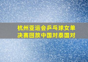 杭州亚运会乒乓球女单决赛回放中国对泰国对