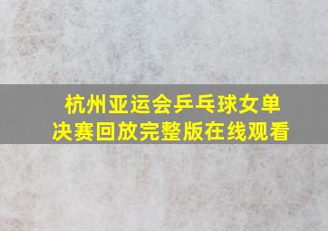 杭州亚运会乒乓球女单决赛回放完整版在线观看