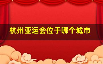 杭州亚运会位于哪个城市