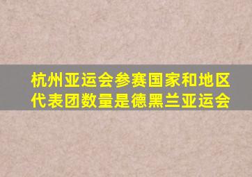 杭州亚运会参赛国家和地区代表团数量是德黑兰亚运会