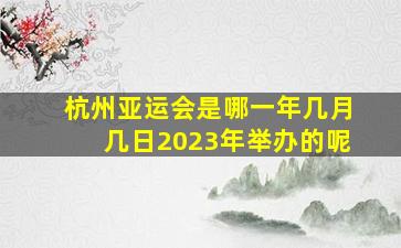 杭州亚运会是哪一年几月几日2023年举办的呢