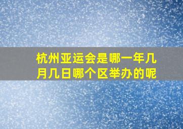 杭州亚运会是哪一年几月几日哪个区举办的呢