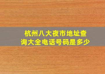 杭州八大夜市地址查询大全电话号码是多少