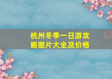 杭州冬季一日游攻略图片大全及价格