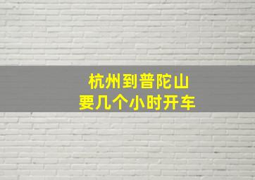 杭州到普陀山要几个小时开车