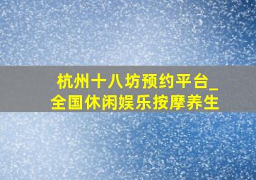 杭州十八坊预约平台_全国休闲娱乐按摩养生