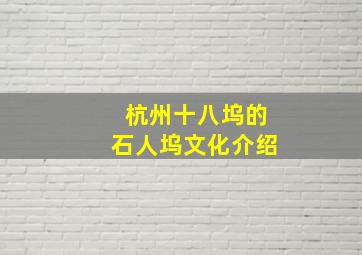 杭州十八坞的石人坞文化介绍