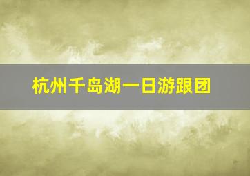 杭州千岛湖一日游跟团