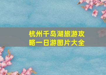 杭州千岛湖旅游攻略一日游图片大全