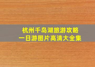 杭州千岛湖旅游攻略一日游图片高清大全集