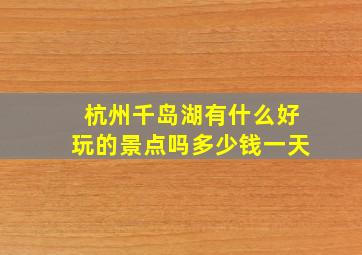 杭州千岛湖有什么好玩的景点吗多少钱一天