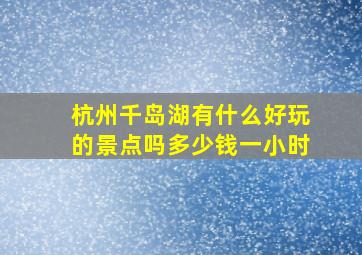 杭州千岛湖有什么好玩的景点吗多少钱一小时