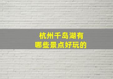 杭州千岛湖有哪些景点好玩的