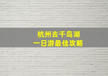 杭州去千岛湖一日游最佳攻略