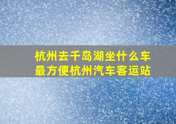 杭州去千岛湖坐什么车最方便杭州汽车客运站