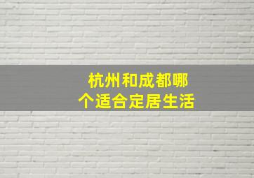 杭州和成都哪个适合定居生活