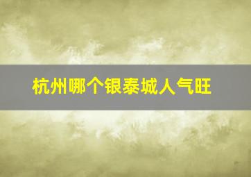 杭州哪个银泰城人气旺