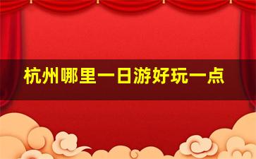 杭州哪里一日游好玩一点