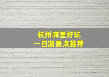 杭州哪里好玩一日游景点推荐