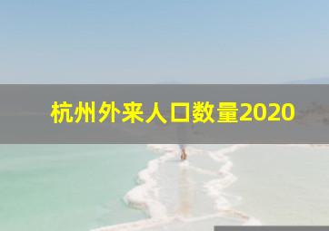 杭州外来人口数量2020