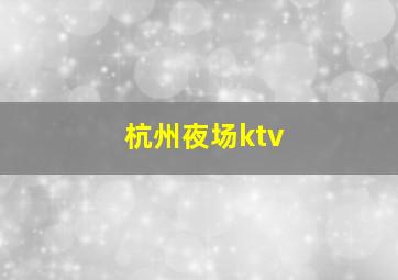 杭州夜场ktv