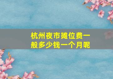 杭州夜市摊位费一般多少钱一个月呢