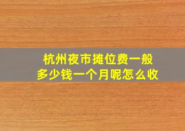 杭州夜市摊位费一般多少钱一个月呢怎么收