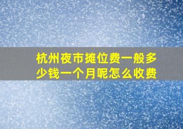 杭州夜市摊位费一般多少钱一个月呢怎么收费