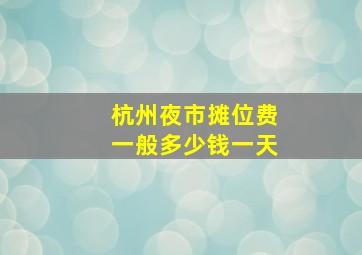 杭州夜市摊位费一般多少钱一天