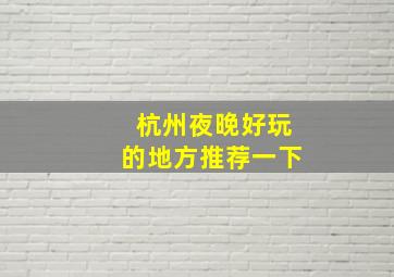 杭州夜晚好玩的地方推荐一下