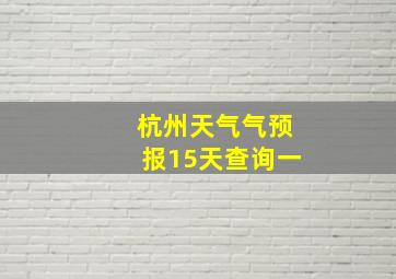 杭州天气气预报15天查询一