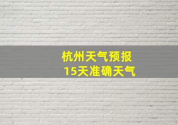 杭州天气预报15天准确天气