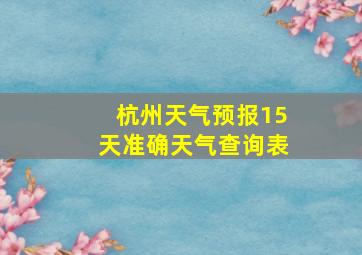 杭州天气预报15天准确天气查询表