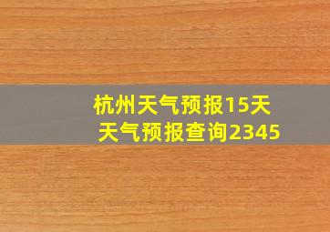 杭州天气预报15天天气预报查询2345