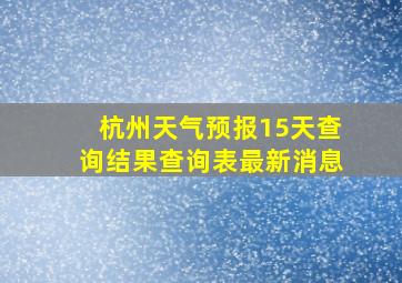 杭州天气预报15天查询结果查询表最新消息