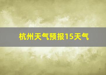 杭州天气预报15天气