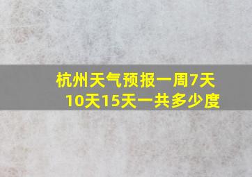 杭州天气预报一周7天10天15天一共多少度