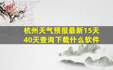 杭州天气预报最新15天40天查询下载什么软件