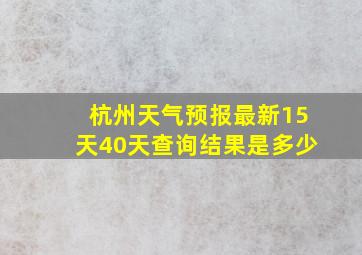 杭州天气预报最新15天40天查询结果是多少