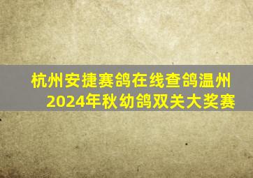 杭州安捷赛鸽在线查鸽温州2024年秋幼鸽双关大奖赛