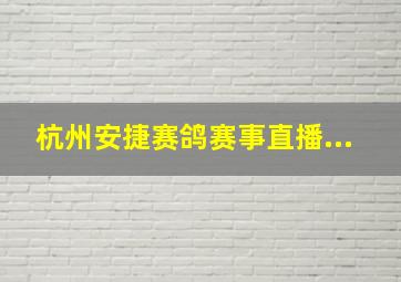 杭州安捷赛鸽赛事直播...