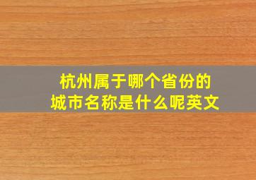 杭州属于哪个省份的城市名称是什么呢英文