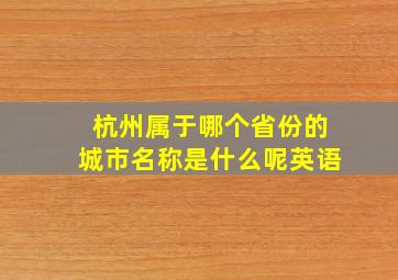 杭州属于哪个省份的城市名称是什么呢英语