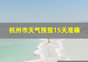 杭州市天气预报15天准确