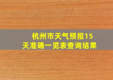 杭州市天气预报15天准确一览表查询结果