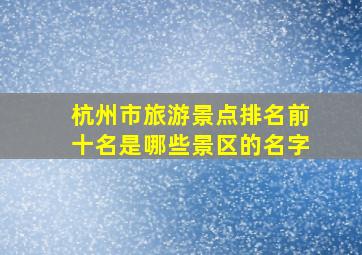 杭州市旅游景点排名前十名是哪些景区的名字